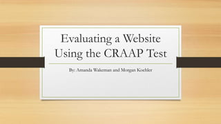 Evaluating a Website
Using the CRAAP Test
By: Amanda Wakeman and Morgan Koehler

 