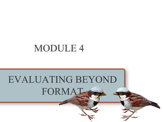 MODULE 4


EVALUATING BEYOND
     FORMAT
 