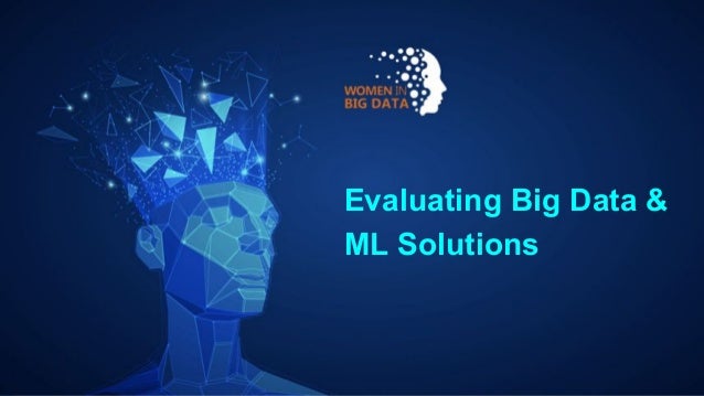 Evaluating Big Data &
ML Solutions
 