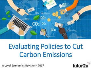 Evaluating Policies to Cut
Carbon Emissions
A Level Economics Revision - 2017
 