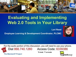 Evaluating and Implementing Web 2.0 Tools in Your Library Lori Reed Employee Learning & Development Coordinator, PLCMC For the audio portion of this discussion, you will need to use your phone.  Dial  866.740.1260   Access Code:  6339386 *6 mute  *7 un-mute 