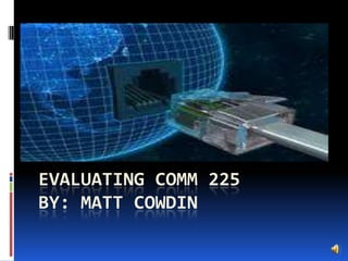 EVALUATING COMM 225
BY: MATT COWDIN
 