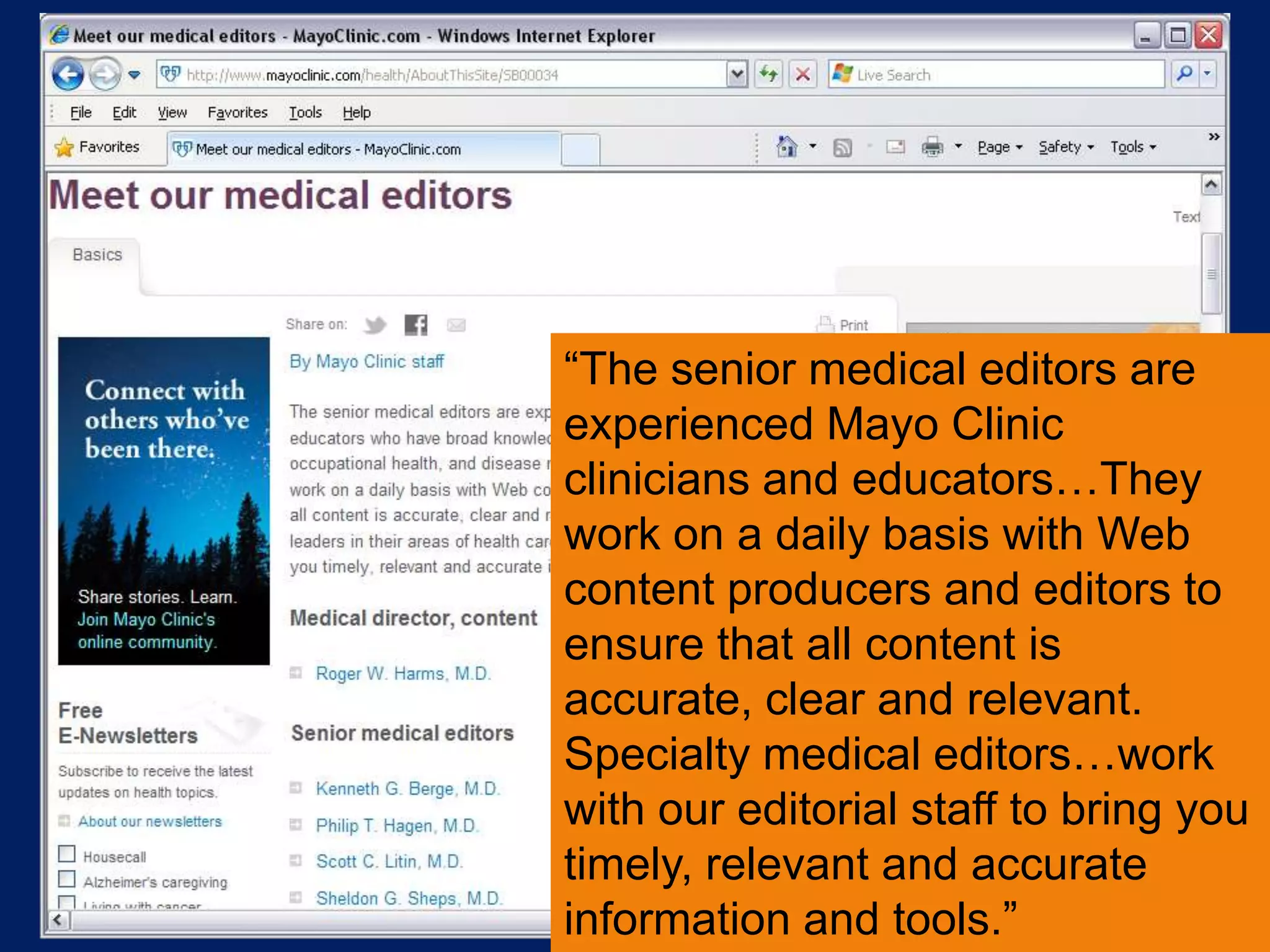 “The senior medical editors are
experienced Mayo Clinic
clinicians and educators…They
work on a daily basis with Web
content producers and editors to
ensure that all content is
accurate, clear and relevant.
Specialty medical editors…work
with our editorial staff to bring you
timely, relevant and accurate
information and tools.”
 