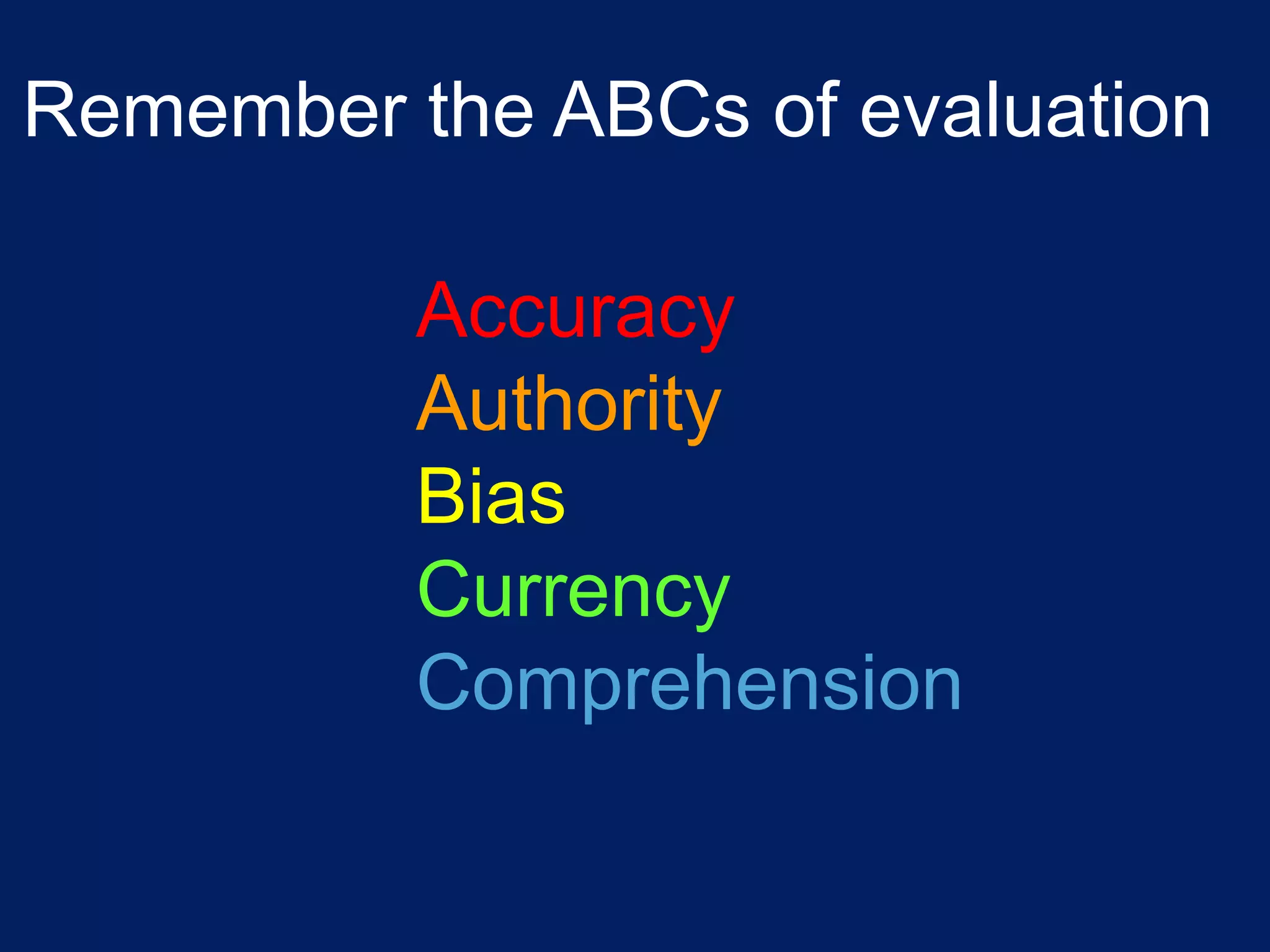 Remember the ABCs of evaluation

          Accuracy
          Authority
          Bias
          Currency
          Comprehension
 