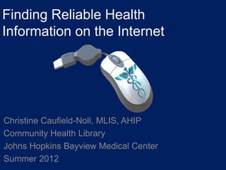 Finding Reliable Health
Information on the Internet




Christine Caufield-Noll, MLIS, AHIP
Community Health Library
Johns Hopkins Bayview Medical Center
Summer 2012
 