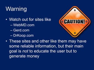 Warning
• Watch out for sites like
  – WebMD.com
  – Gerd.com
  – DrKoop.com
• These sites and other like them may have
  ...