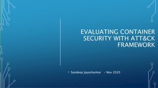 EVALUATING CONTAINER
SECURITY WITH ATT&CK
FRAMEWORK
• Sandeep Jayashankar • Nov 2020
 