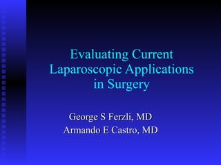 Evaluating Current Laparoscopic Applications in Surgery George S Ferzli, MD Armando E Castro, MD 
