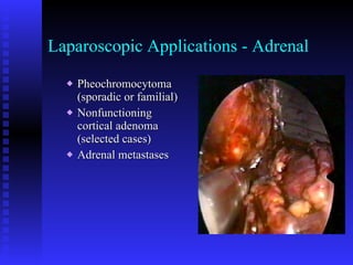 Laparoscopic Applications - Adrenal Pheochromocytoma (sporadic or familial) Nonfunctioning cortical adenoma (selected cases) Adrenal metastases 