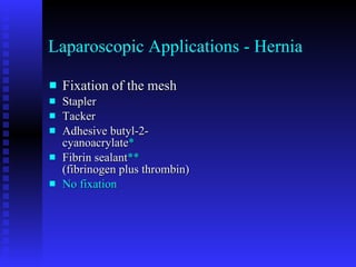 Laparoscopic Applications - Hernia Fixation of the mesh Stapler  Tacker  Adhesive butyl-2-cyanoacrylate * Fibrin sealant **  (fibrinogen plus thrombin) No fixation 