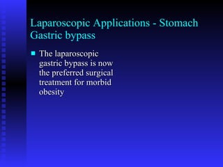 Laparoscopic Applications - Stomach Gastric bypass The laparoscopic gastric bypass is now the preferred surgical treatment for morbid obesity 