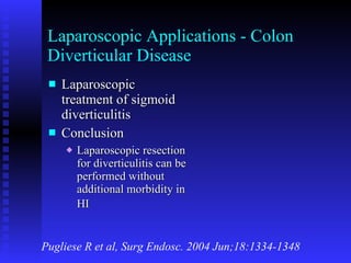 Laparoscopic Applications - Colon Diverticular Disease Laparoscopic treatment of sigmoid diverticulitis Conclusion Laparoscopic resection for diverticulitis can be performed without additional morbidity in HI   Pugliese R et al, Surg Endosc. 2004 Jun;18:1334-1348 