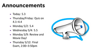 Announcements
Today: 5.3
Thursday/Friday: Quiz on
4.1–4.4
Monday 5/2: 5.4
Wednesday 5/4: 5.5
Monday 5/9: Review and
Movie Day!
Thursday 5/12: Final
Exam, 2:00–3:50pm
 