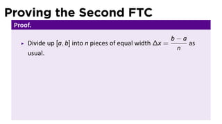 Proving the Second FTC
Proof.
Divide up [a, b] into n pieces of equal width ∆x =
b − a
n
as
usual.
 
