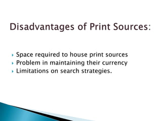    Space required to house print sources
   Problem in maintaining their currency
   Limitations on search strategies.
 