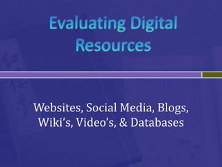 Websites, Social Media, Blogs,
Wiki’s, Video’s, & Databases
 