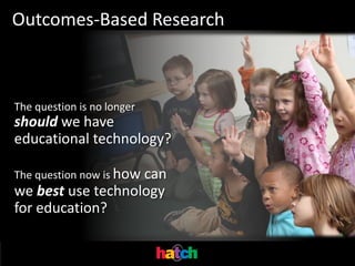 Outcomes-Based Research



The question is no longer
should we have
educational technology?

The question now is how
                   can
we best use technology
for education?
 