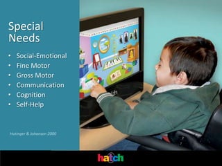 Special
Needs
•   Social-Emotional
•   Fine Motor
•   Gross Motor
•   Communication
•   Cognition
•   Self-Help


Hutinger & Johanson 2000
 