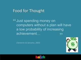 Food for Thought

“ Just spending moneyplan will have
  computers without a
                      on

  a low probability of increasing
  achievement…
                              ”
  Clements & Sarama, 2003
 