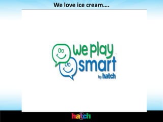 We love ice cream….
 