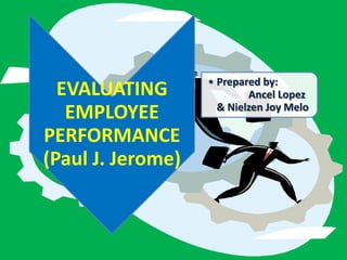 • Prepared by:
  EVALUATING               Ancel Lopez
                     & Nielzen Joy Melo
   EMPLOYEE
PERFORMANCE
(Paul J. Jerome)
 