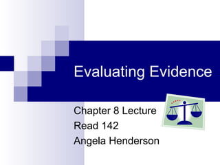 Evaluating Evidence
Chapter 8 Lecture
Read 142
Angela Henderson
 