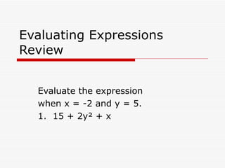 Evaluating Expressions Review Evaluate the expression  when x = -2 and y = 5. 1.  15 + 2y² + x 