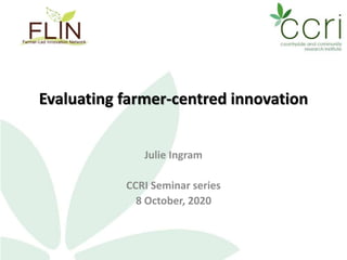Evaluating farmer-centred innovation
Julie Ingram
CCRI Seminar series
8 October, 2020
 