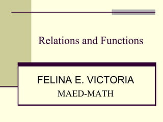 Relations and Functions
FELINA E. VICTORIA
MAED-MATH
 