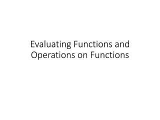 Evaluating Functions and
Operations on Functions
 