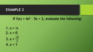 EXAMPLE 2
If f(x) = 4x2 – 5x + 3, evaluate the following:
1. x = ¼
2. x = 0
3. x =
2
2
4. x + 1
 