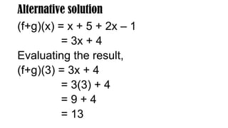 Alternative solution
(f+g)(x) = x + 5 + 2x – 1
= 3x + 4
Evaluating the result,
(f+g)(3) = 3x + 4
= 3(3) + 4
= 9 + 4
= 13
 