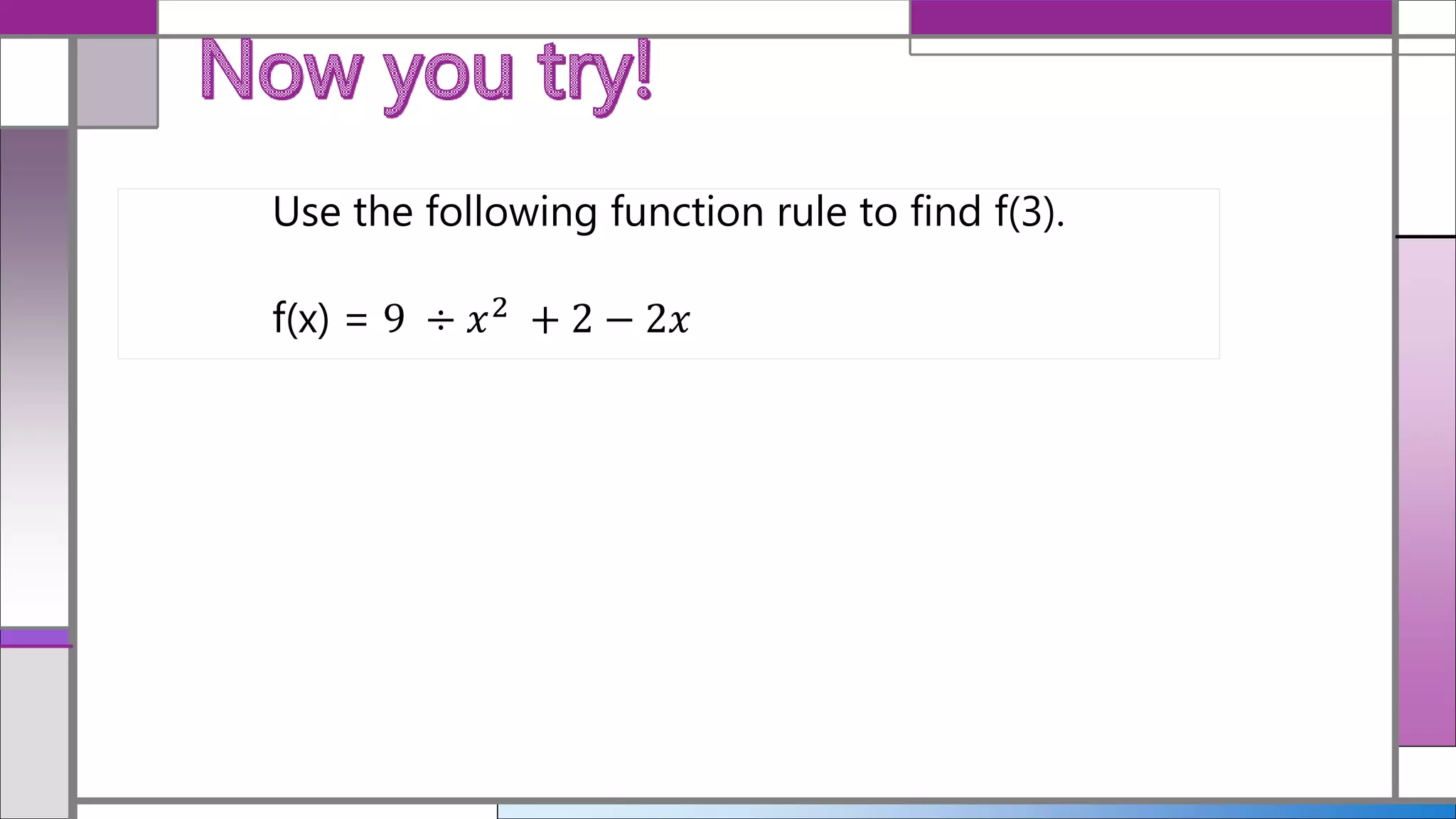 Use the following function rule to find f(3).
f(x) = 9 ÷ 𝑥2
+ 2 − 2𝑥