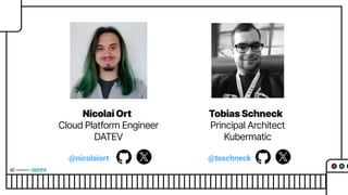 Nicolai Ort
Cloud Platform Engineer
DATEV
Tobias Schneck
Principal Architect
Kubermatic
@toschneck
@nicolaiort
 