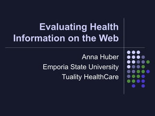 Evaluating Health Information on the Web Anna Huber Emporia State University Tuality HealthCare 