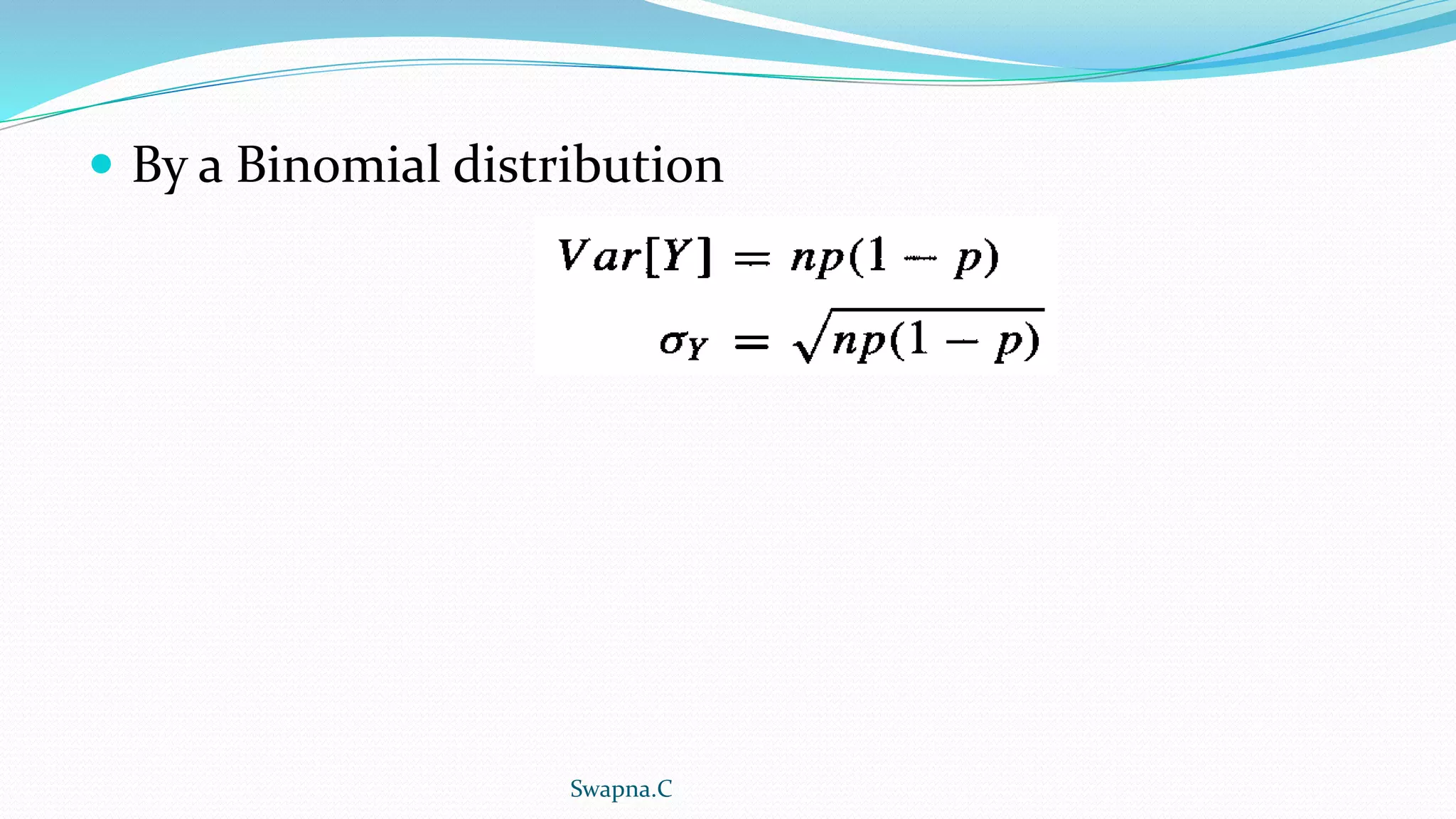  By a Binomial distribution
Swapna.C
 