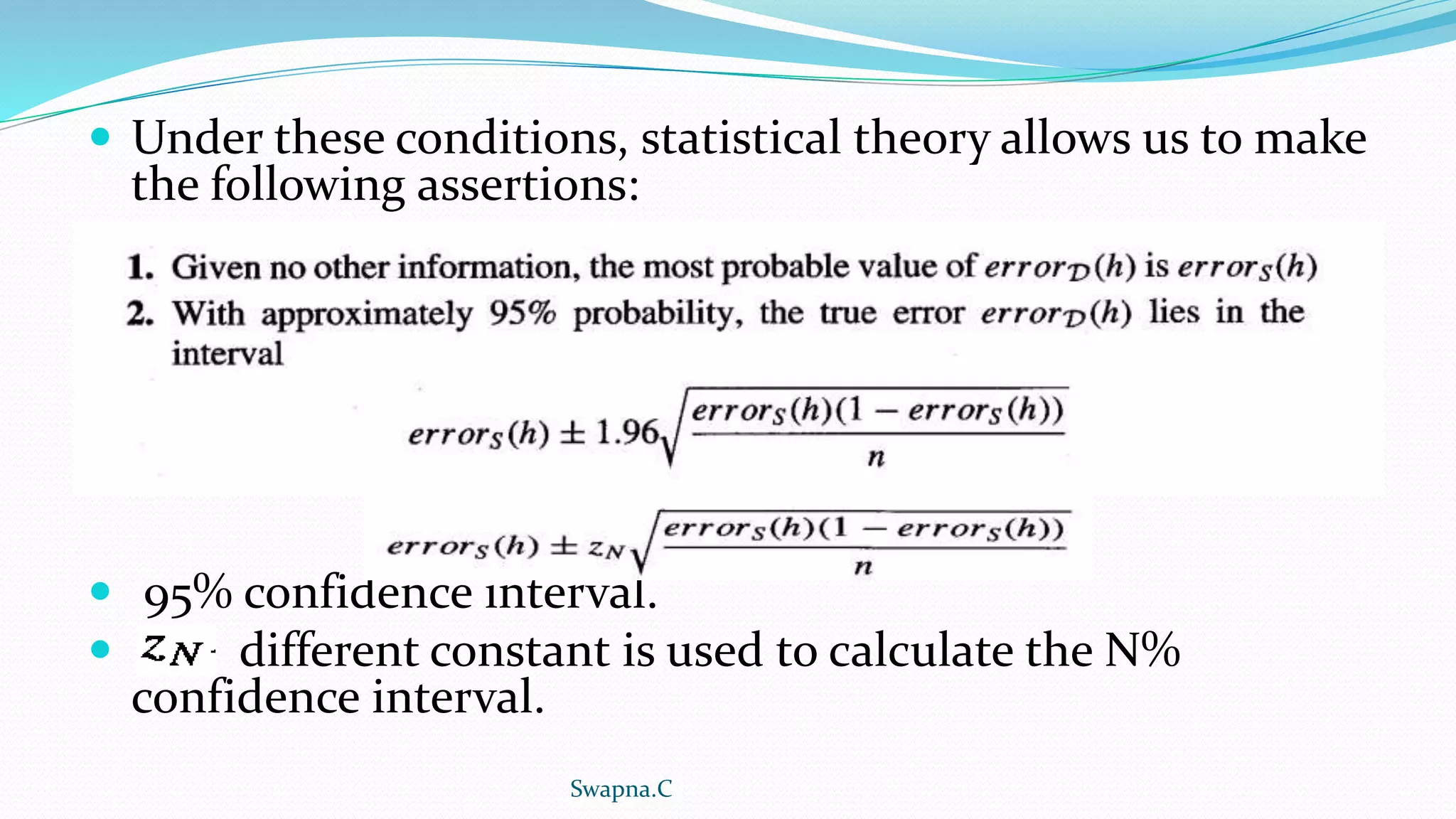  Under these conditions, statistical theory allows us to make
the following assertions:
 95% confidence interval.
 different constant is used to calculate the N%
confidence interval.
Swapna.C
 