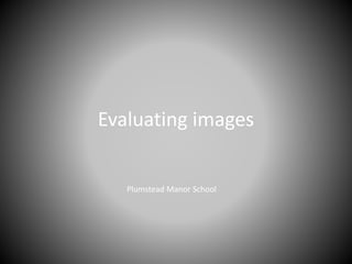 Evaluating images
Plumstead Manor School
 