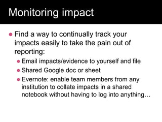 Read and discuss
Monitoring impact
 Find a way to continually track your
impacts easily to take the pain out of
reporting:
 Email impacts/evidence to yourself and file
 Shared Google doc or sheet
 Evernote: enable team members from any
institution to collate impacts in a shared
notebook without having to log into anything…
 