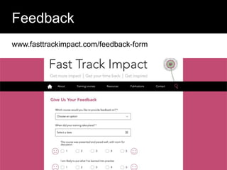 Evaluating Impact
Feedback
www.fasttrackimpact.com/feedback-form
 