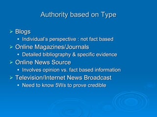 Accuracy Is it  true ? Factual Content is Clear Someone has verified information is correct ie: Peer-reviewed Journals Verify Author’s credentials Is the individual really who he/she says they are 