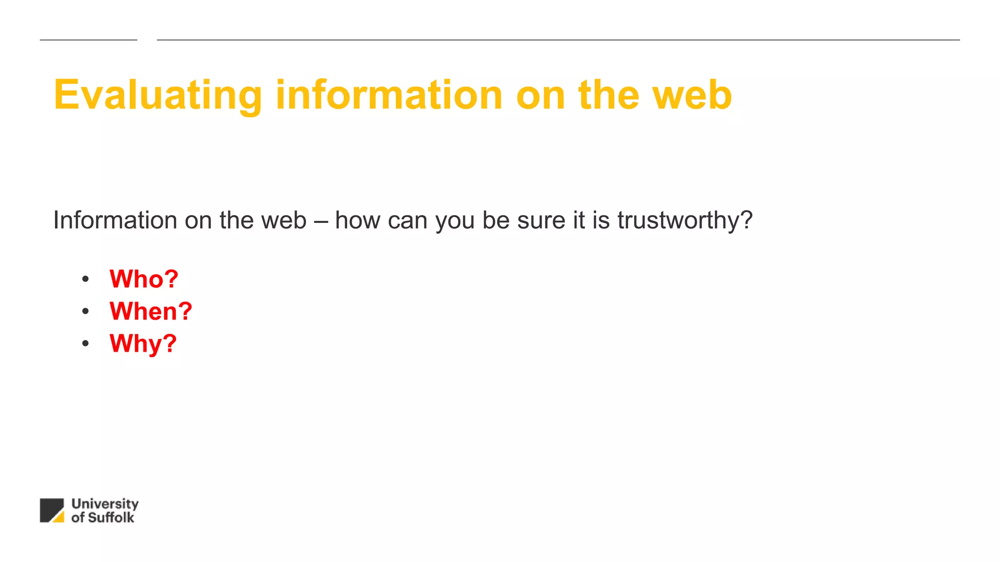 Information on the web – how can you be sure it is trustworthy?
• Who?
• When?
• Why?
Evaluating information on the web
 