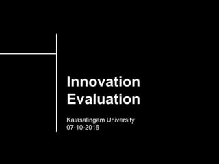 Innovation
Evaluation
Kalasalingam University
07-10-2016
 