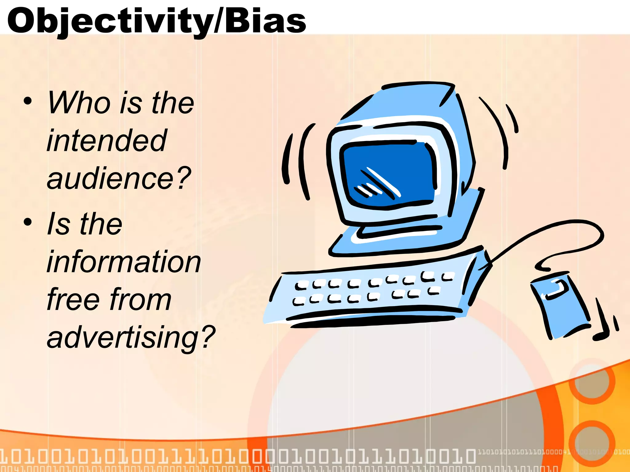 Objectivity/Bias

• Who is the
  intended
  audience?
• Is the
  information
  free from
  advertising?
 
