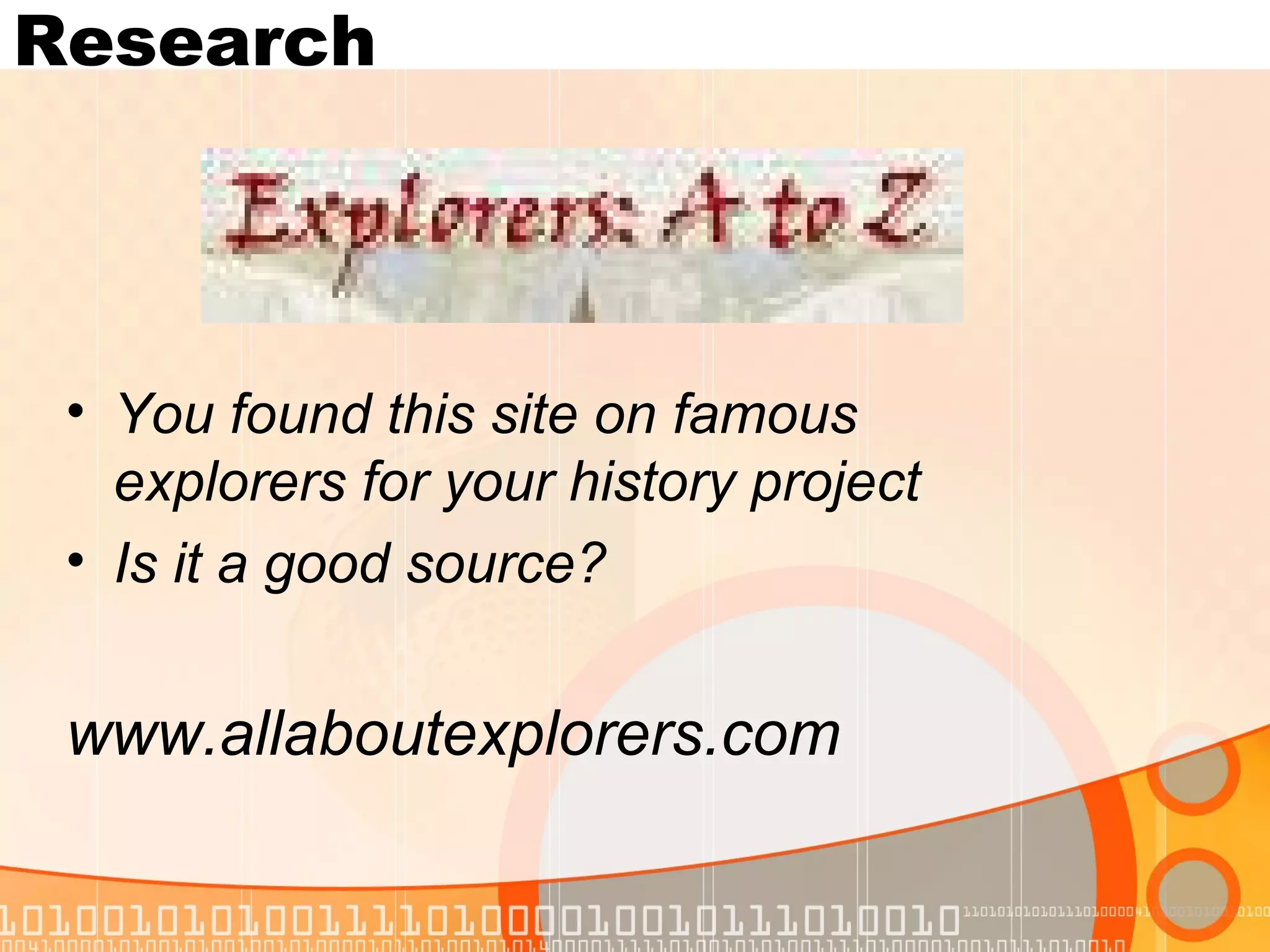 Research




 • You found this site on famous
   explorers for your history project
 • Is it a good source?


 www.allaboutexplorers.com
 