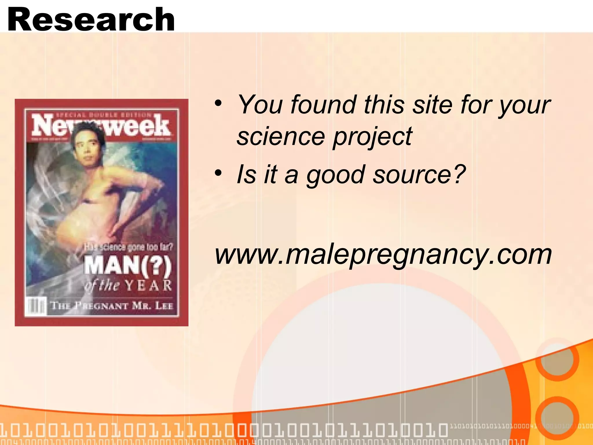 Research

           • You found this site for your
             science project
           • Is it a good source?


           www.malepregnancy.com
 