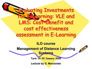 Evaluating Investments
for E-Learning: VLE and
LMS: Cost-benefit and
cost effectiveness
assessment in E-Learning
ILO course
Management of Distance Learning
Systems
Turin 19-20 January 2005
Lecture by G. Marconato
 