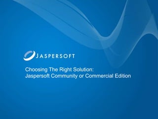 Choosing The Right Solution:
Jaspersoft Community or Commercial Edition
 