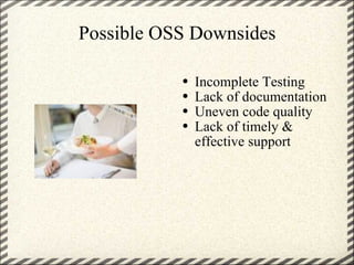 Possible OSS Downsides Incomplete Testing Lack of documentation Uneven code quality Lack of timely & effective support 