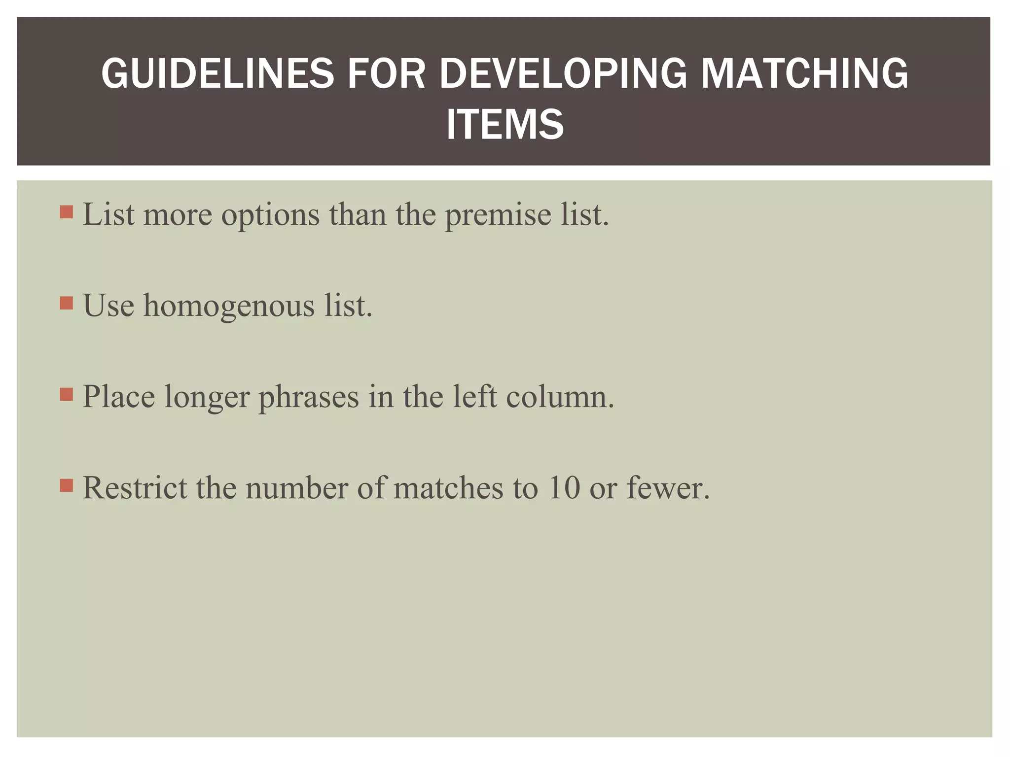 List more options than the premise list. Use homogenous list. Place longer phrases in the left column. Restrict the number of matches to 10 or fewer. GUIDELINES FOR DEVELOPING MATCHING ITEMS 